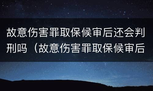 故意伤害罪取保候审后还会判刑吗（故意伤害罪取保候审后还会判刑吗判几年）