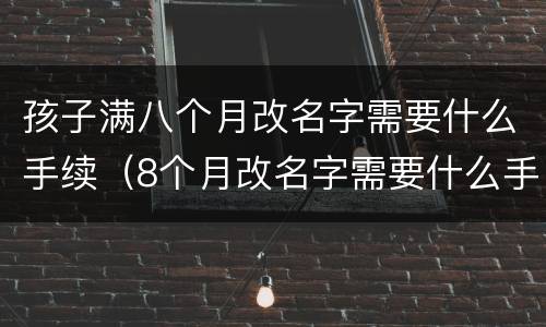 孩子满八个月改名字需要什么手续（8个月改名字需要什么手续）