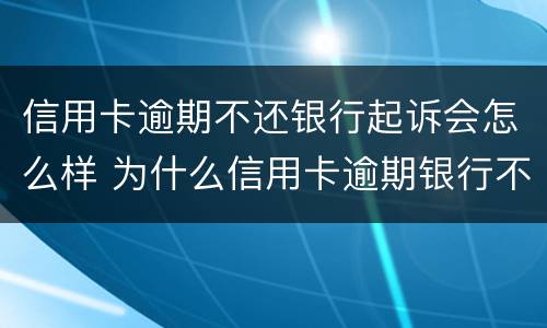 信用卡逾期不还银行起诉会怎么样 为什么信用卡逾期银行不起诉