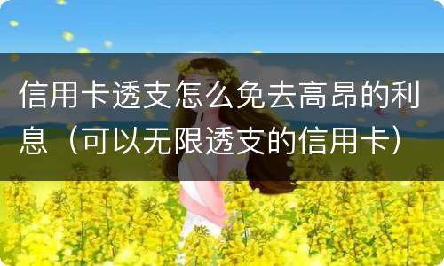 信用卡透支怎么免去高昂的利息（可以无限透支的信用卡）