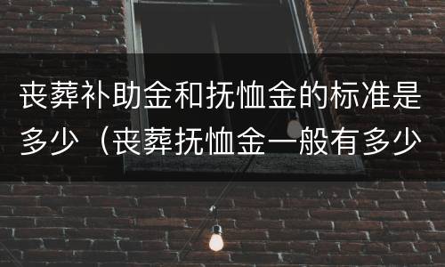 丧葬补助金和抚恤金的标准是多少（丧葬抚恤金一般有多少）