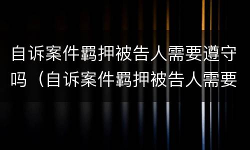 自诉案件羁押被告人需要遵守吗（自诉案件羁押被告人需要遵守吗知乎）