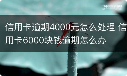 信用卡逾期4000元怎么处理 信用卡6000块钱逾期怎么办