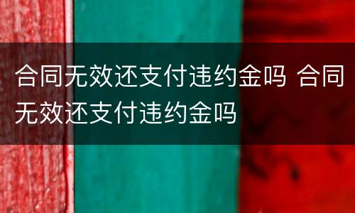 合同无效还支付违约金吗 合同无效还支付违约金吗