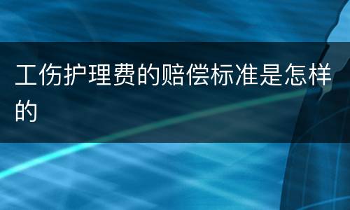 工伤护理费的赔偿标准是怎样的