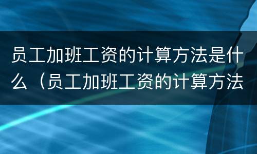 员工加班工资的计算方法是什么（员工加班工资的计算方法是什么意思）