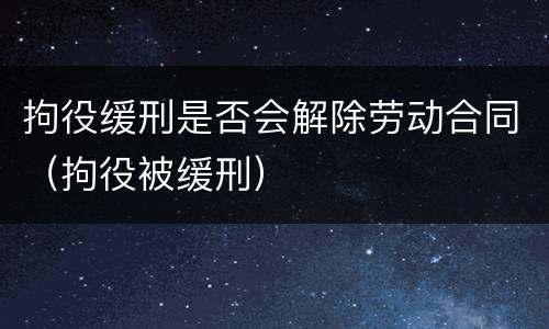 拘役缓刑是否会解除劳动合同（拘役被缓刑）