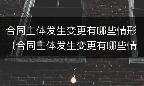 合同主体发生变更有哪些情形（合同主体发生变更有哪些情形呢）