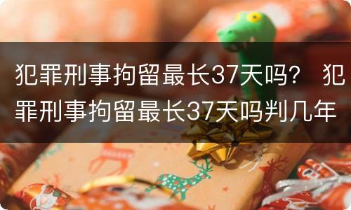 犯罪刑事拘留最长37天吗？ 犯罪刑事拘留最长37天吗判几年