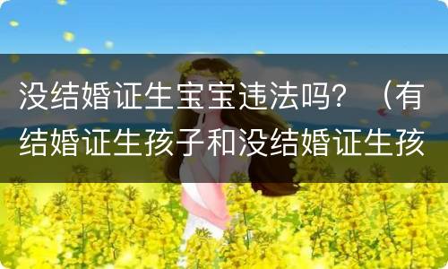 没结婚证生宝宝违法吗？（有结婚证生孩子和没结婚证生孩子）