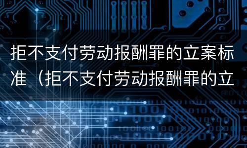 拒不支付劳动报酬罪的立案标准（拒不支付劳动报酬罪的立案标准是什么）