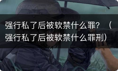 强行私了后被软禁什么罪？（强行私了后被软禁什么罪刑）