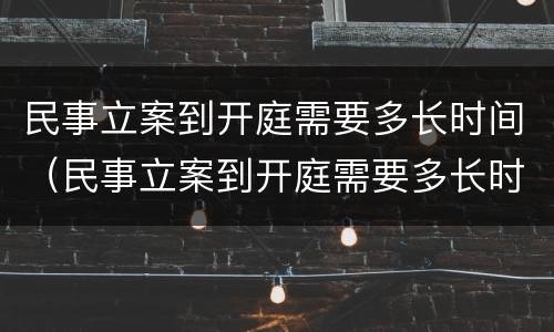 民事立案到开庭需要多长时间（民事立案到开庭需要多长时间结束）