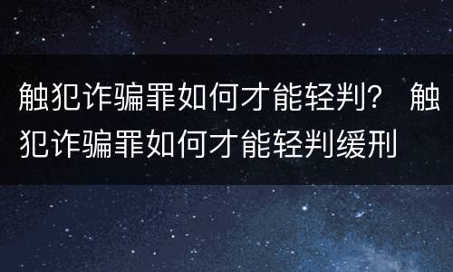 触犯诈骗罪如何才能轻判？ 触犯诈骗罪如何才能轻判缓刑