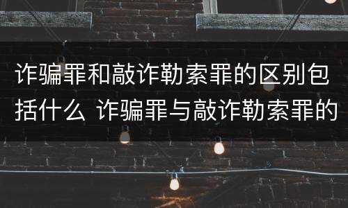 诈骗罪和敲诈勒索罪的区别包括什么 诈骗罪与敲诈勒索罪的区别