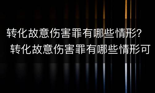 转化故意伤害罪有哪些情形？ 转化故意伤害罪有哪些情形可以判刑