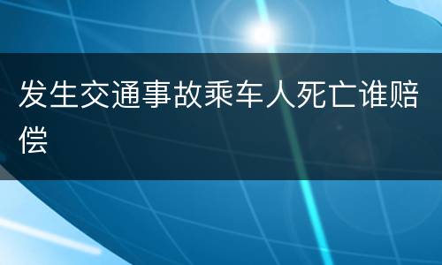 发生交通事故乘车人死亡谁赔偿