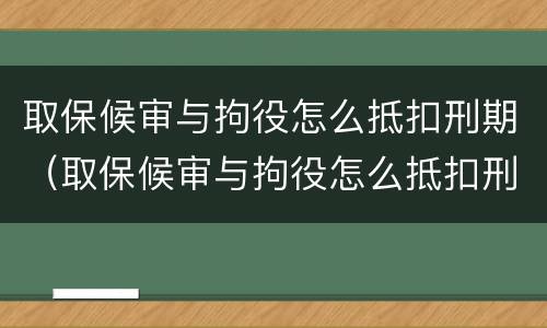 取保候审与拘役怎么抵扣刑期（取保候审与拘役怎么抵扣刑期的区别）