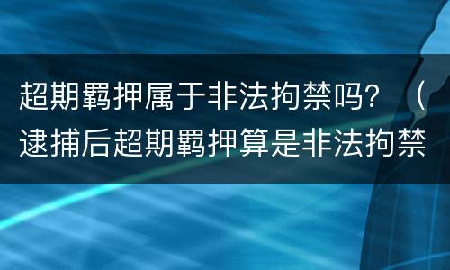 超期羁押属于非法拘禁吗？（逮捕后超期羁押算是非法拘禁吗）