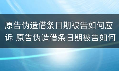 原告伪造借条日期被告如何应诉 原告伪造借条日期被告如何应诉对方