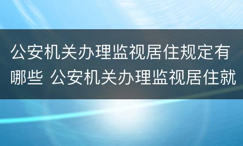 公安机关办理监视居住规定有哪些 公安机关办理监视居住就证明有罪吗