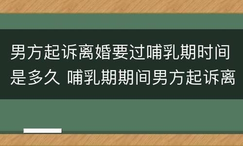 男方起诉离婚要过哺乳期时间是多久 哺乳期期间男方起诉离婚需要满足什么条件