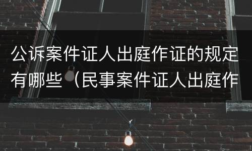 公诉案件证人出庭作证的规定有哪些（民事案件证人出庭作证的法律规定）