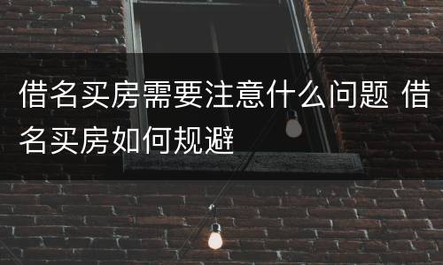 借名买房需要注意什么问题 借名买房如何规避