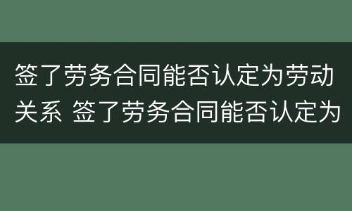 签了劳务合同能否认定为劳动关系 签了劳务合同能否认定为劳动关系人员