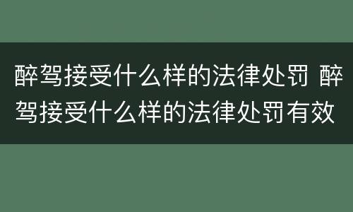 醉驾接受什么样的法律处罚 醉驾接受什么样的法律处罚有效