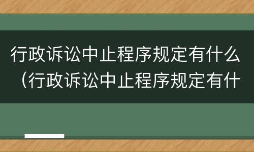 行政诉讼中止程序规定有什么（行政诉讼中止程序规定有什么条件）