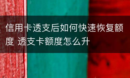 信用卡透支后如何快速恢复额度 透支卡额度怎么升