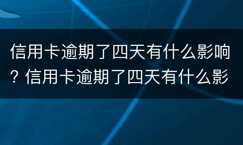 信用卡逾期了四天有什么影响? 信用卡逾期了四天有什么影响