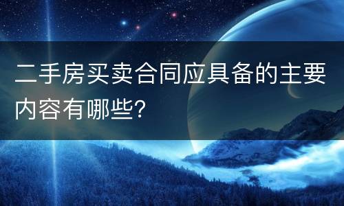 二手房买卖合同应具备的主要内容有哪些？