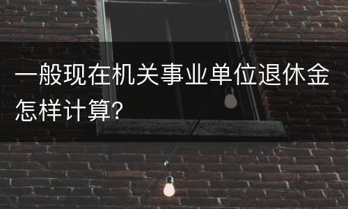 一般现在机关事业单位退休金怎样计算？