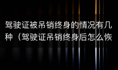 驾驶证被吊销终身的情况有几种（驾驶证吊销终身后怎么恢复）