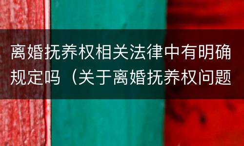 离婚抚养权相关法律中有明确规定吗（关于离婚抚养权问题）