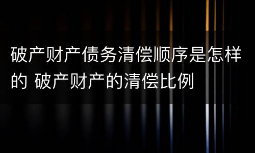 破产财产债务清偿顺序是怎样的 破产财产的清偿比例