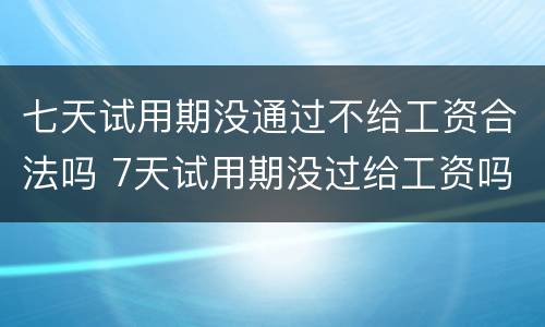 七天试用期没通过不给工资合法吗 7天试用期没过给工资吗