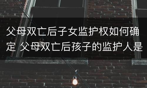 父母双亡后子女监护权如何确定 父母双亡后孩子的监护人是谁