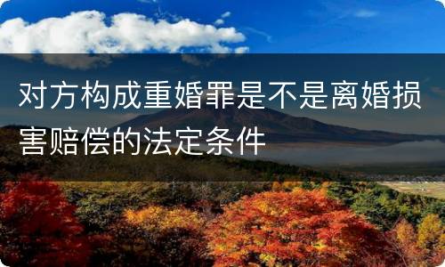 对方构成重婚罪是不是离婚损害赔偿的法定条件