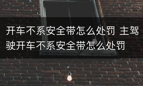 开车不系安全带怎么处罚 主驾驶开车不系安全带怎么处罚