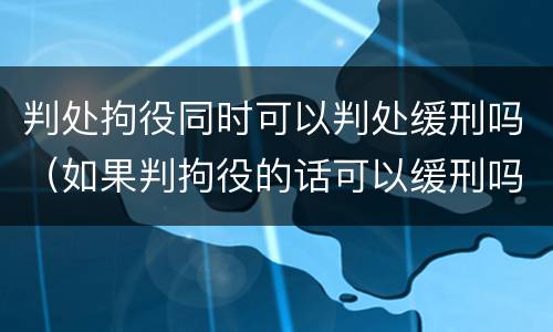 判处拘役同时可以判处缓刑吗（如果判拘役的话可以缓刑吗）