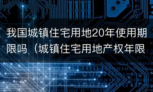 我国城镇住宅用地20年使用期限吗（城镇住宅用地产权年限）