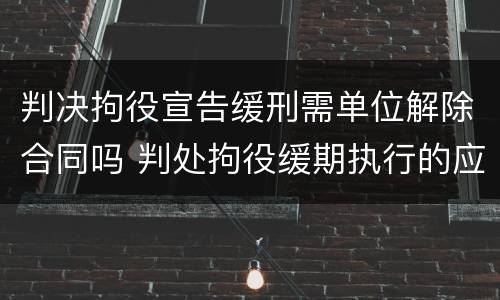 判决拘役宣告缓刑需单位解除合同吗 判处拘役缓期执行的应开除公职吗