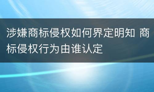 涉嫌商标侵权如何界定明知 商标侵权行为由谁认定