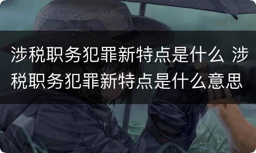 涉税职务犯罪新特点是什么 涉税职务犯罪新特点是什么意思