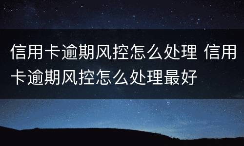 信用卡逾期风控怎么处理 信用卡逾期风控怎么处理最好