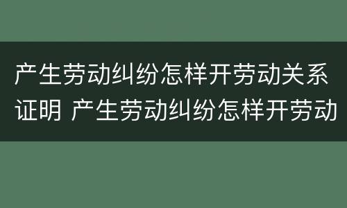 产生劳动纠纷怎样开劳动关系证明 产生劳动纠纷怎样开劳动关系证明书