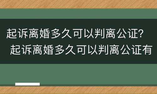 起诉离婚多久可以判离公证？ 起诉离婚多久可以判离公证有效